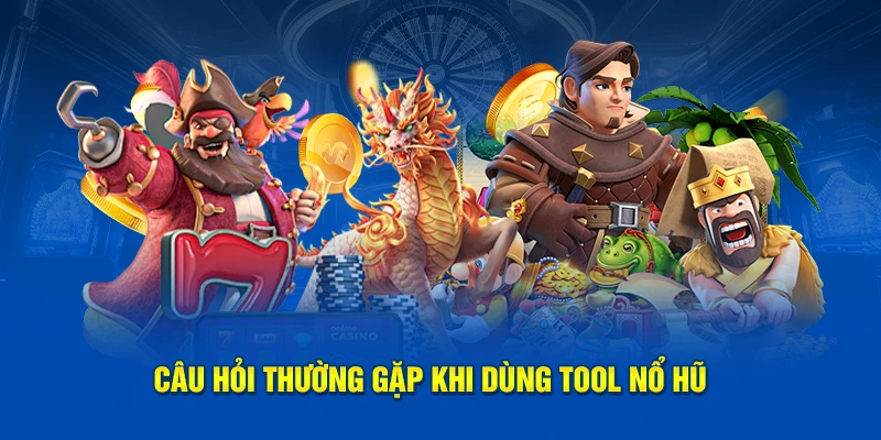 Câu hỏi thường gặp khi dùng tool nổ hũ