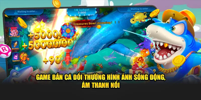 Game bắn cá đổi thưởng hình ảnh sống động, âm thanh nổi