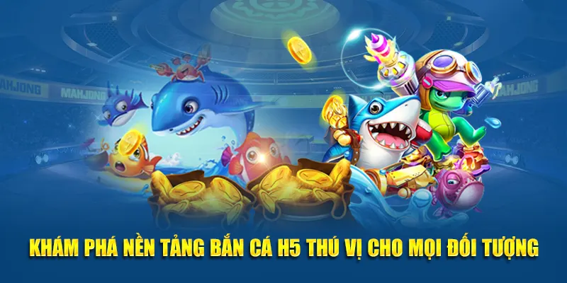 Khám phá nền tảng bắn cá H5 thú vị cho mọi đối tượng