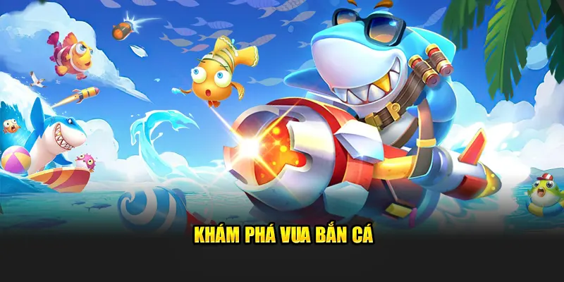 Khám phá vua bắn cá