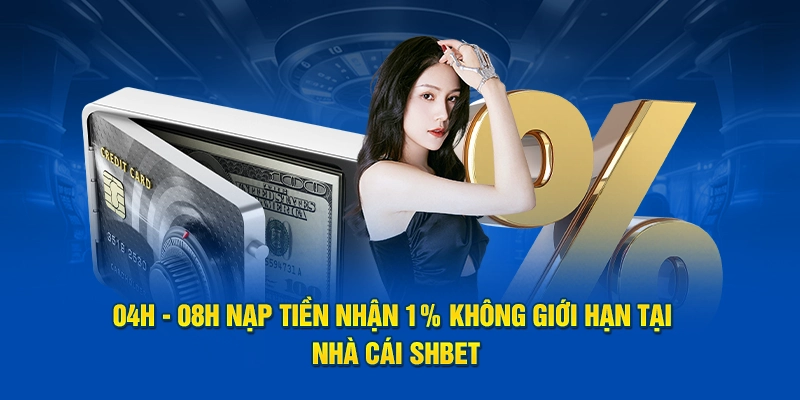 04H - 08H Nạp Tiền Nhận 1% Không Giới Hạn Tại Nhà Cái SHBET
