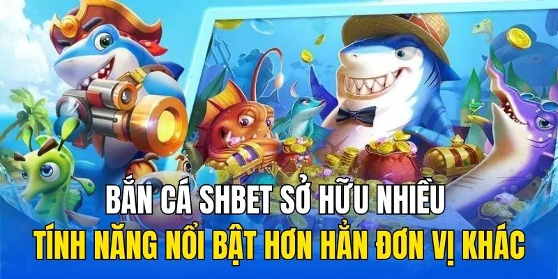Bắn cá SHBET sở hữu nhiều tính năng nổi bật hơn hẳn đơn vị khác
