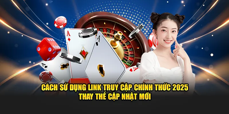 Cách sử dụng link truy cập chính thức 2025 thay thế cập nhật mới