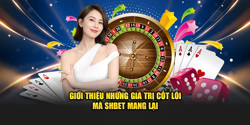 Giới thiệu những giá trị cốt lõi mà SHBET mang lại