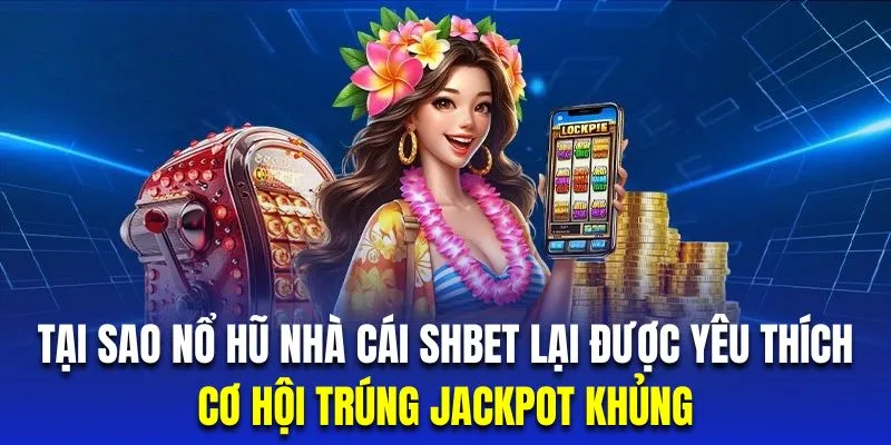 Chơi nổ hũ SHBET hội viên sẽ được nhận nhiều cơ hội trúng Jackpot bùng nổ