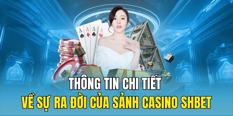 Thông tin chi tiết về sự ra đời của sảnh Casino SHBET