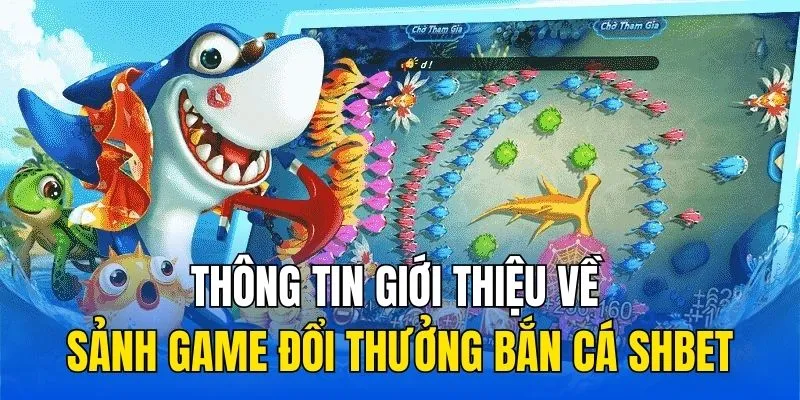 Thông tin giới thiệu về sảnh game đổi thưởng bắn cá SHBET