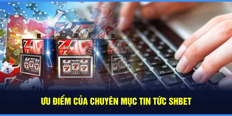 Ưu điểm của chuyên mục tin tức SHBET