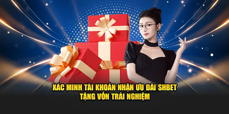 Xác minh tài khoản nhận ưu đãi SHBET tặng vốn trải nghiệm